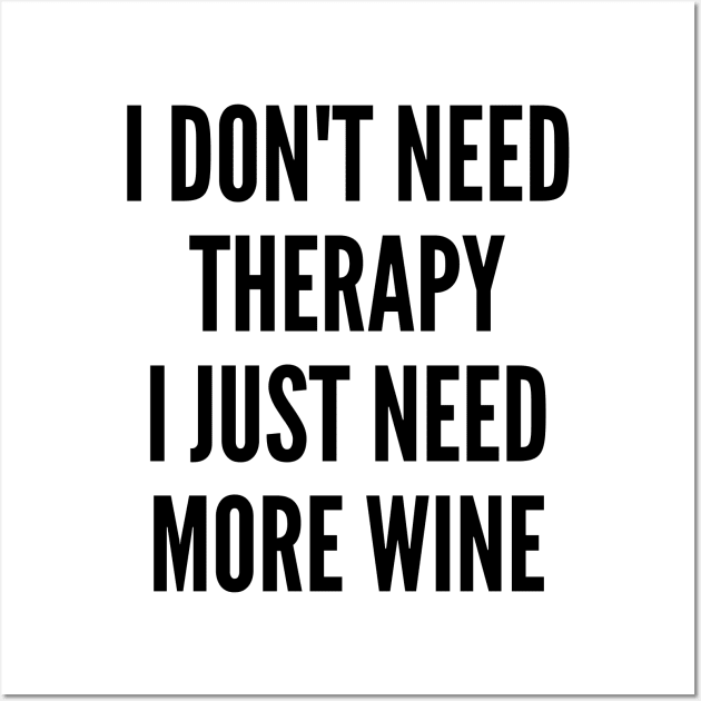 I Don't Need Therapy I Just Need More Wine. Funny Wine Lover Saying Wall Art by That Cheeky Tee